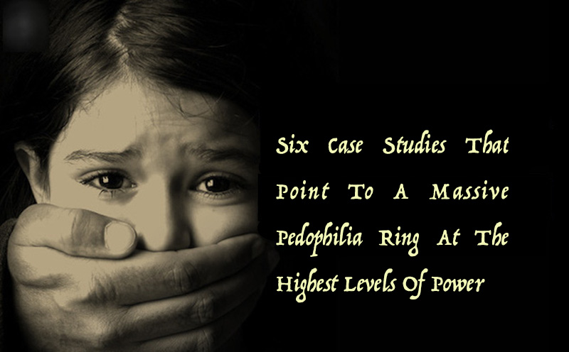 Six Case Studies That Point To A Massive Pedophilia Ring At The Highest Levels Of Power